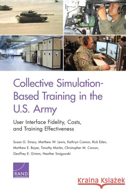 Collective Simulation-Based Training in the U.S. Army: User Interface Fidelity, Costs, and Training Effectiveness Susan G. Straus Matthew W. Lewis Kathryn Connor 9781977401328
