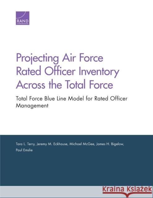 Projecting Air Force Rated Officer Inventory Across the Total Force: Total Force Blue Line Model for Rated Officer Management Tara L. Terry Jeremy M. Eckhause Michael McGee 9781977401694