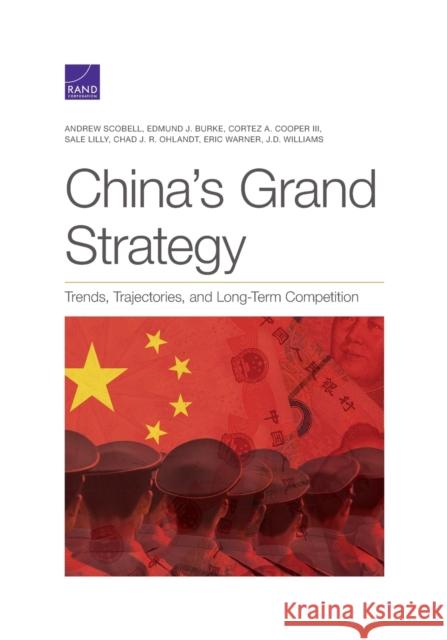 China's Grand Strategy: Trends, Trajectories, and Long-Term Competition Andrew Scobell Edmund J. Burke Cortez A. Cooper 9781977401854