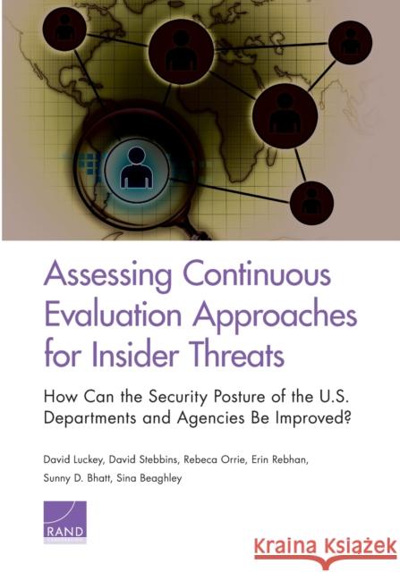 Assessing Continuous Evaluation Approaches for Insider Threats: How Can the Security Posture of the U.S. Departments and Agencies Be Improved? David Luckey David Stebbins Rebeca Orrie 9781977401946