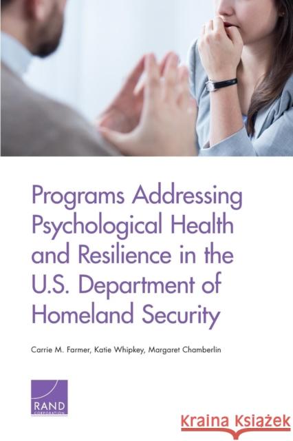 Programs Addressing Psychological Health and Resilience in the U.S. Department of Homeland Security Carrie M. Farmer Katie Whipkey Margaret Chamberlin 9781977401977 RAND Corporation