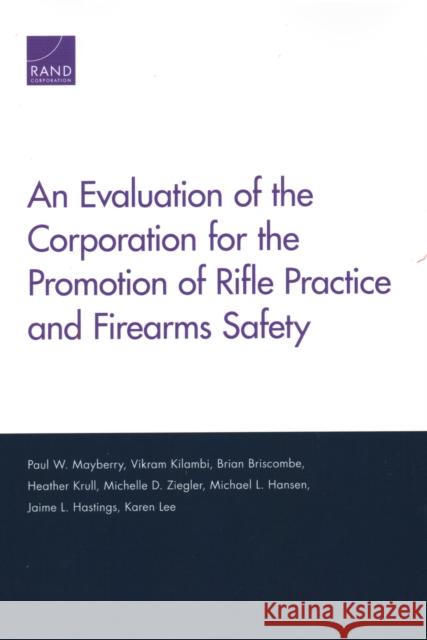 An Evaluation of the Corporation for the Promotion of Rifle Practice and Firearms Safety Paul W. Mayberry Vikram Kilambi Brian Briscombe 9781977401984 RAND Corporation
