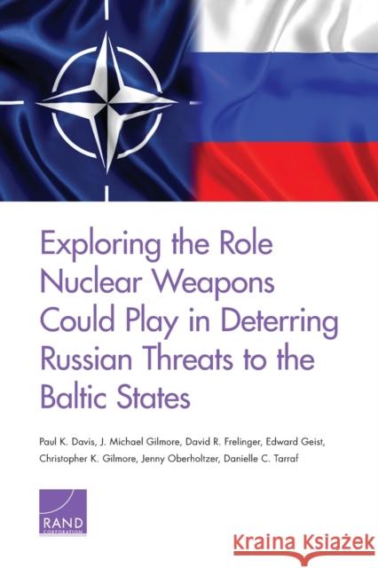 Exploring the Role Nuclear Weapons Could Play in Deterring Russian Threats to the Baltic States Paul K. Davis J. Michael Gilmore David R. Frelinger 9781977402158