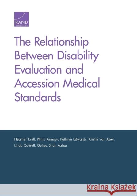 The Relationship Between Disability Evaluation and Accession Medical Standards Heather Krull Philip Armour Kathryn Edwards 9781977402295 RAND Corporation