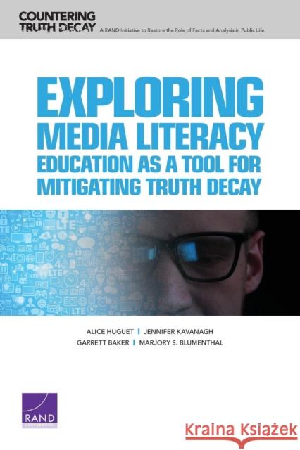 Exploring Media Literacy Education as a Tool for Mitigating Truth Decay Alice Huguet Jennifer Kavanagh Garrett Baker 9781977402578