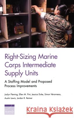 Right-Sizing Marine Corps Intermediate Supply Units: A Staffing Model and Proposed Process Improvements Joslyn Fleming Ellen M. Pint Jessica Duke 9781977402707 RAND Corporation