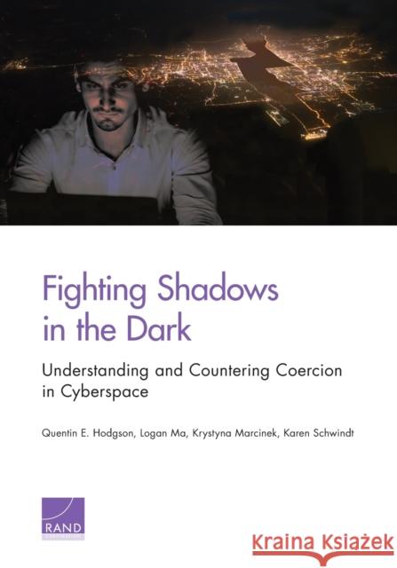 Fighting Shadows in the Dark: Understanding and Countering Coercion in Cyberspace Quentin E. Hodgson Logan Ma Krystyna Marcinek 9781977402752