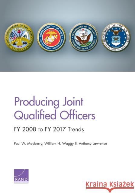 Producing Joint Qualified Officers: FY 2008 to FY 2017 Trends Mayberry, Paul W. 9781977402783 RAND Corporation