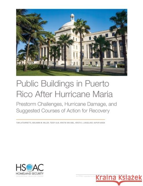 Public Buildings in Puerto Rico After Hurricane Maria: Prestorm Challenges, Hurricane Damage, and Suggested Courses of Action for Recovery Tom Latourrette Benjamin M. Miller Teddy Ulin 9781977402936