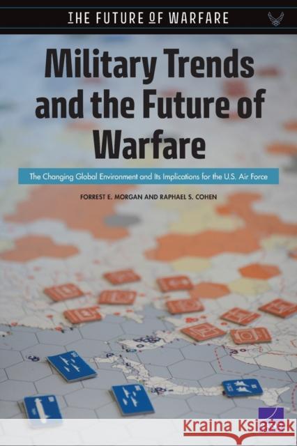 Military Trends and the Future of Warfare: The Changing Global Environment and Its Implications for the U.S. Air Force Forrest E. Morgan Raphael S. Cohen 9781977402974 RAND Corporation