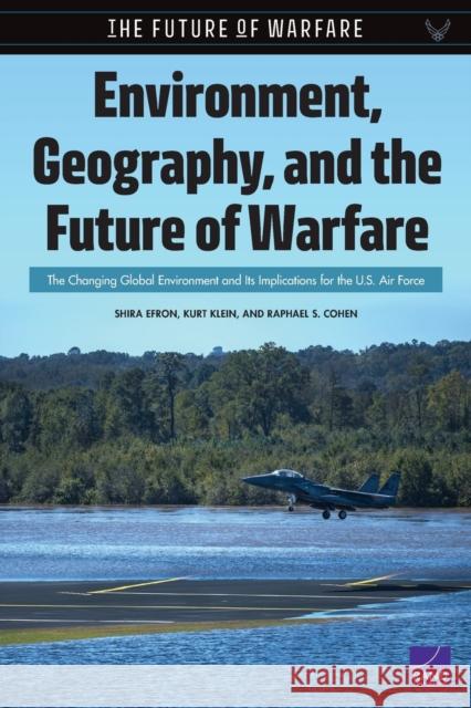 Environment, Geography, and the Future of Warfare: The Changing Global Environment and Its Implications for the U.S. Air Force Shira Efron Kurt Klein Raphael S. Cohen 9781977402998 RAND Corporation