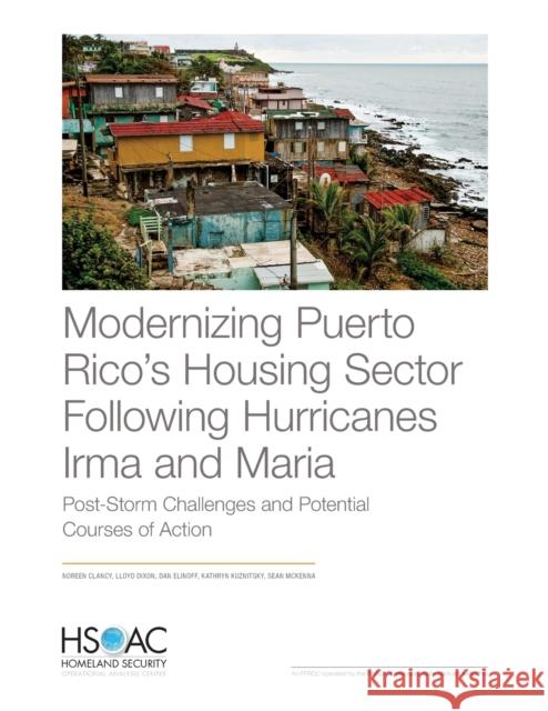 Modernizing Puerto Rico's Housing Sector Following Hurricanes Irma and Maria: Post-Storm Challenges and Potential Courses of Action Noreen Clancy Lloyd Dixon Dan Elinoff 9781977403032