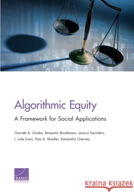 Algorithmic Equity: A Framework for Social Applications Osonde A. Osoba Benjamin Boudreaux Jessica Saunders 9781977403131 RAND Corporation