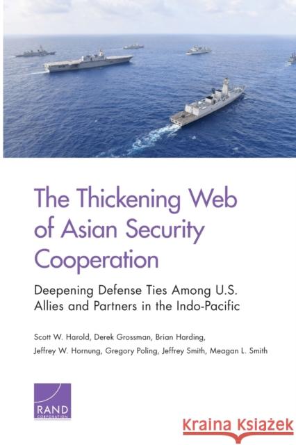The Thickening Web of Asian Security Cooperation: Deepening Defense Ties Among U.S. Allies and Partners in the Indo-Pacific Scott W. Harold Derek Grossman Brian Harding 9781977403339