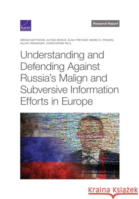 Understanding and Defending Against Russia's Malign and Subversive Information Efforts in Europe Miriam Matthews, Alyssa Demus, Elina Treyger, Marek N Posard, Hilary Reininger 9781977403353