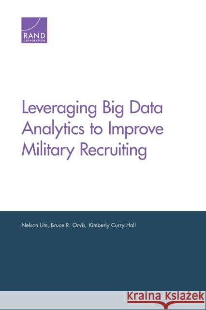 Leveraging Big Data Analytics to Improve Military Recruiting Nelson Lim Bruce R. Orvis Kimberly Curry Hall 9781977403421 RAND Corporation