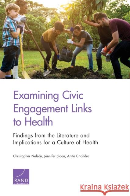 Examining Civic Engagement Links to Health: Findings from the Literature and Implications for a Culture of Health Christopher Nelson Jennifer Sloan Anita Chandra 9781977403445
