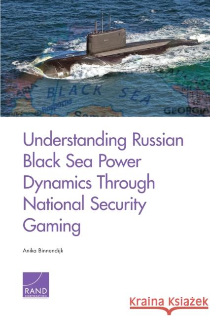 Understanding Russian Black Sea Power Dynamics Through National Security Gaming Anika Binnendijk 9781977403452
