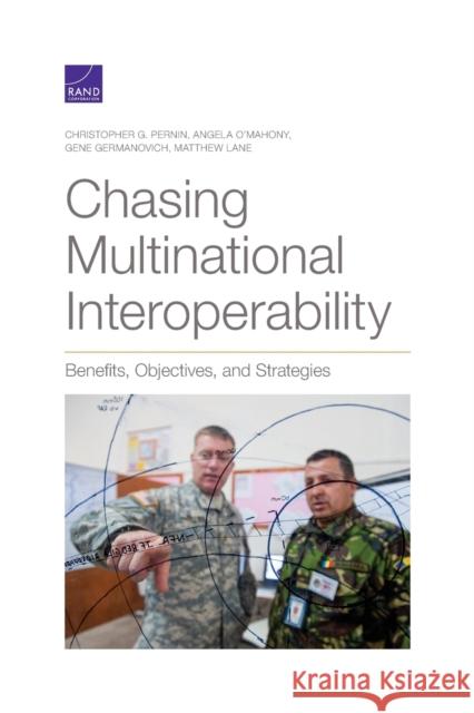 Chasing Multinational Interoperability: Benefits, Objectives, and Strategies Christopher G. Pernin Angela O'Mahony Gene Germanovich 9781977403513