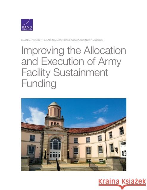 Improving the Allocation and Execution of Army Facility Sustainment Funding Ellen M. Pint Beth E. Lachman Katherine Anania 9781977403520 RAND Corporation