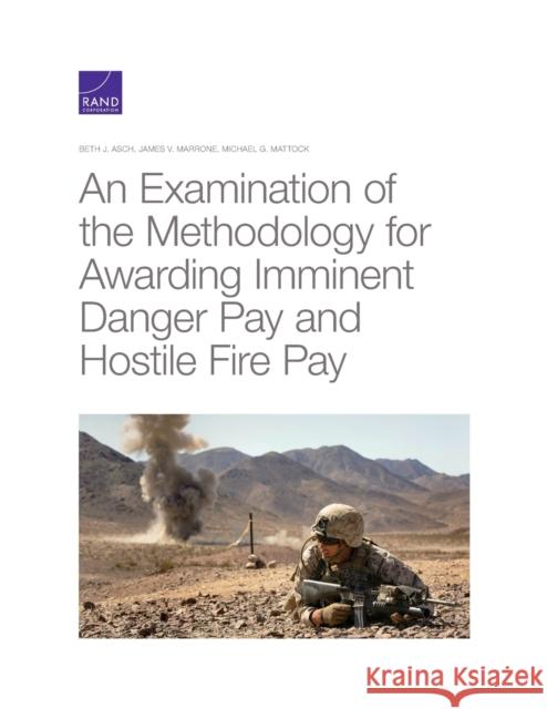 An Examination of the Methodology for Awarding Imminent Danger Pay and Hostile Fire Pay Beth J. Asch James V. Marrone Michael G. Mattock 9781977403537
