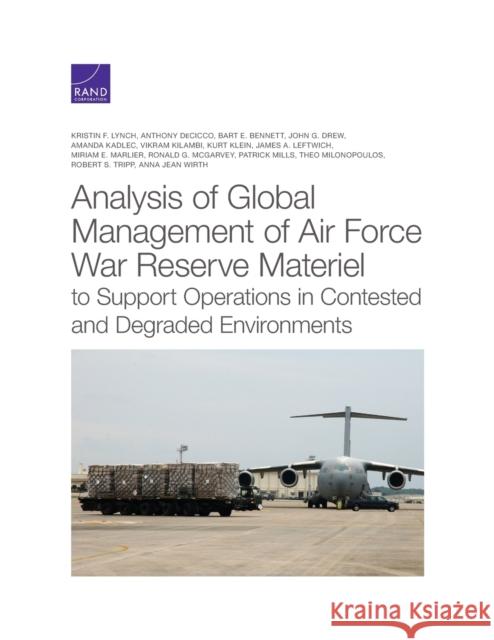 Analysis of Global Management of Air Force War Reserve Materiel to Support Operations in Contested and Degraded Environments Kristin F. Lynch Anthony Decicco Bart E. Bennett 9781977403773