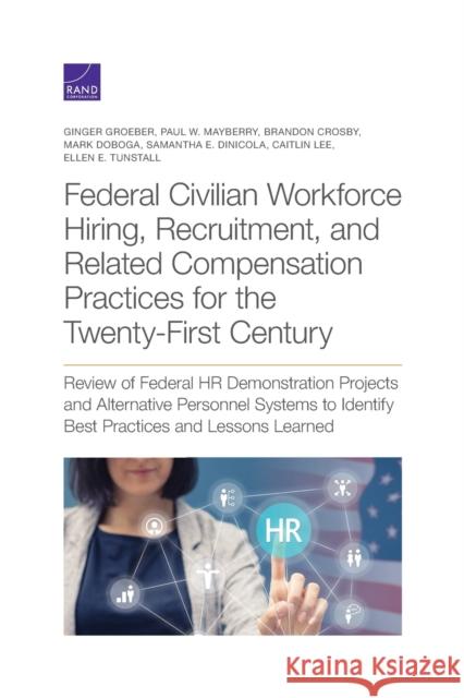 Federal Civilian Workforce Hiring, Recruitment, and Related Compensation Practices for the Twenty-First Century: Review of Federal HR Demonstration Pr Ginger Groeber Paul W. Mayberry Brandon Crosby 9781977403780 RAND Corporation