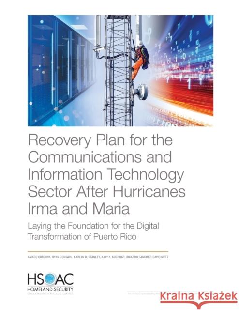 Recovery Plan for the Communications and Information Technology Sector After Hurricanes Irma and Maria: Laying the Foundation for the Digital Transfor Amado Cordova Ryan Consaul Karlyn D. Stanley 9781977403834 RAND Corporation