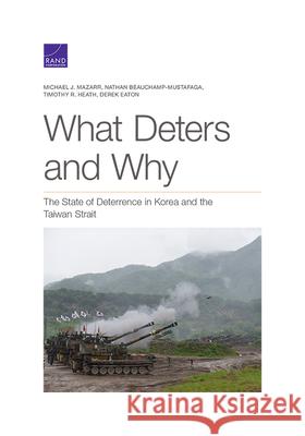 What Deters and Why: The State of Deterrence in Korea and the Taiwan Strait Michael J. Mazarr Nathan Beauchamp-Mustafaga Timothy R. Heath 9781977404008 RAND Corporation