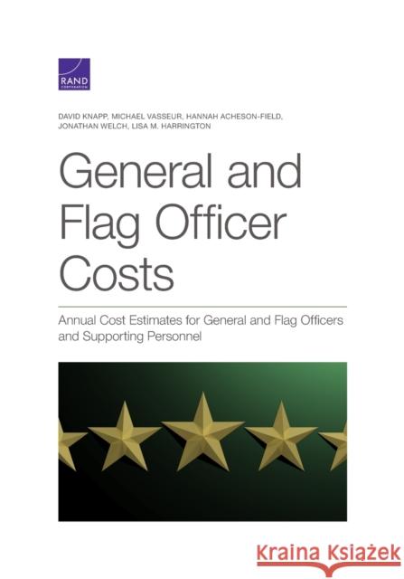General and Flag Officer Costs: Annual Cost Estimates for General and Flag Officers and Supporting Personnel David Knapp Michael Vasseur Hannah Acheson-Field 9781977404237