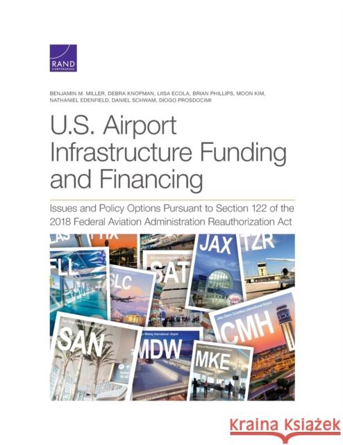 U.S. Airport Infrastructure Funding and Financing: Issues and Policy Options Pursuant to Section 122 of the 2018 Federal Aviation Administration Reaut Benjamin M. Miller Debra Knopman Liisa Ecola 9781977404275