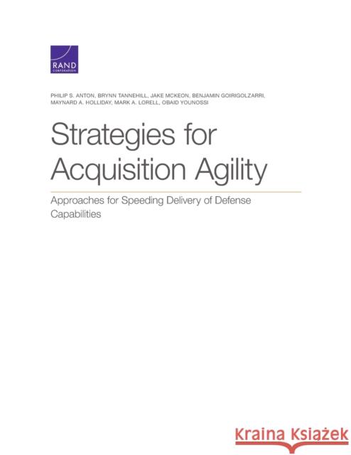 Strategies for Acquisition Agility: Approaches for Speeding Delivery of Defense Capabilities Philip S. Anton Brynn Tannehill Jake McKeon 9781977404367 RAND Corporation