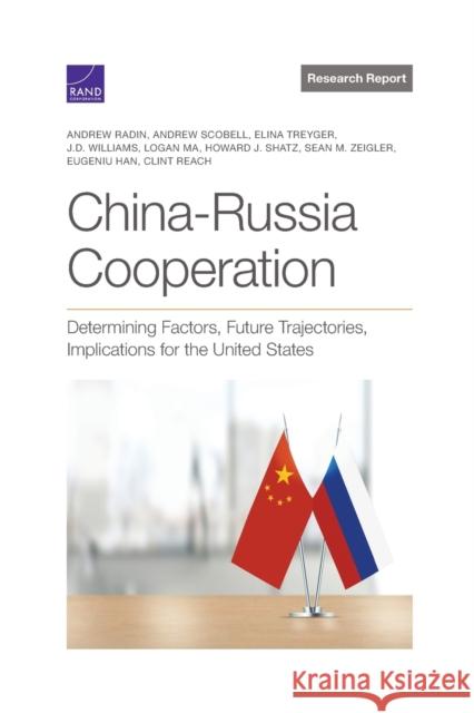 China-Russia Cooperation: Determining Factors, Future Trajectories, Implications for the United States Andrew Radin Andrew Scobell Elina Treyger 9781977404404