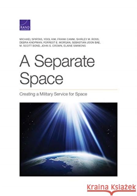 Separate Space: Creating a Military Service for Space Michael Spirtas Yool Kim Frank Camm 9781977404664