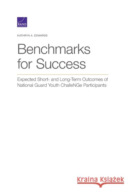 Benchmarks for Success: Expected Short- and Long-Term Outcomes of National Guard Youth ChalleNGe Participants Edwards, Kathryn a. 9781977404978 RAND Corporation