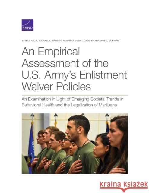 An Empirical Assessment of the U.S. Army's Enlistment Waiver Policies: An Examination in Light of Emerging Societal Trends in Behavioral Health and th Beth J. Asch Michael L. Hansen Rosanna Smart 9781977405012 RAND Corporation