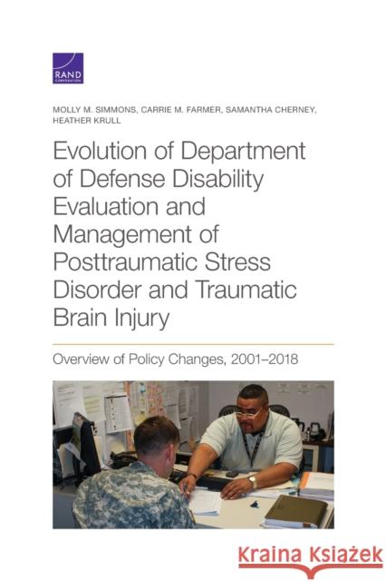 Evolution of Department of Defense Disability Evaluation and Management of Posttraumatic Stress Disorder and Traumatic Brain Injury: Overview of Polic Molly M. Simmons Carrie M. Farmer Samantha Cherney 9781977405029 RAND Corporation