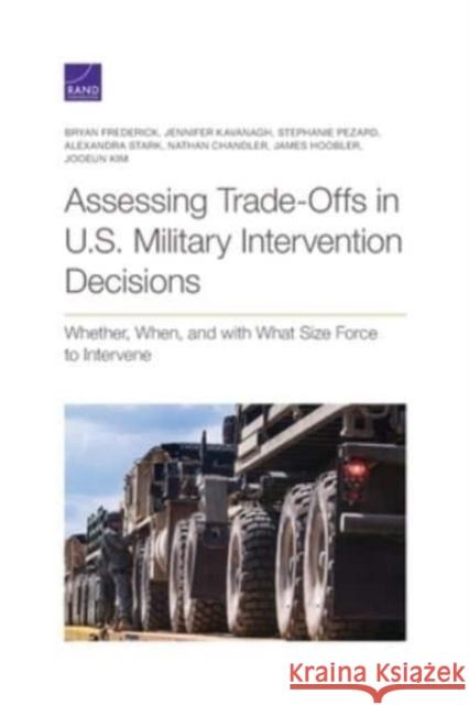 Assessing Trade-Offs in U.S. Military Intervention Decisions: Whether, When, and with What Size Force to Intervene Bryan Frederick, Jennifer Kavanagh, Stephanie Pezard, Alexandra Stark, Nathan Chandler, James Hoobler, Jooeun Kim 9781977405067