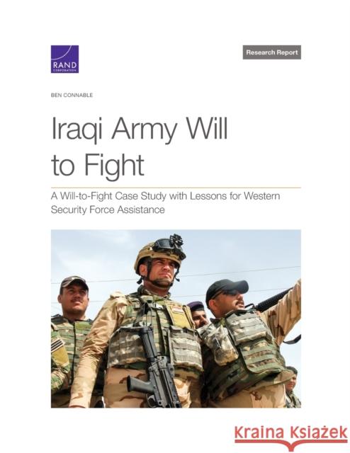 Iraqi Army Will to Fight: A Will-To-Fight Case Study with Lessons for Western Security Force Assistance Ben Connable 9781977405074 RAND