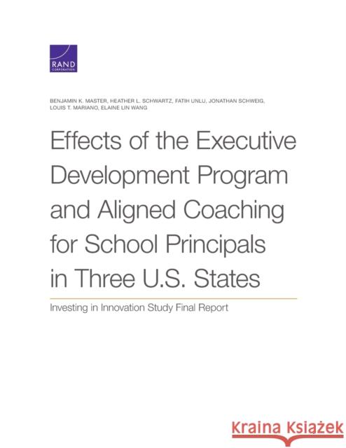 Effects of the Executive Development Program and Aligned Coaching for School Principals in Three U.S. States: Investing in Innovation Study Final Repo Benjamin K. Master Heather L. Schwartz Fatih Unlu 9781977405128