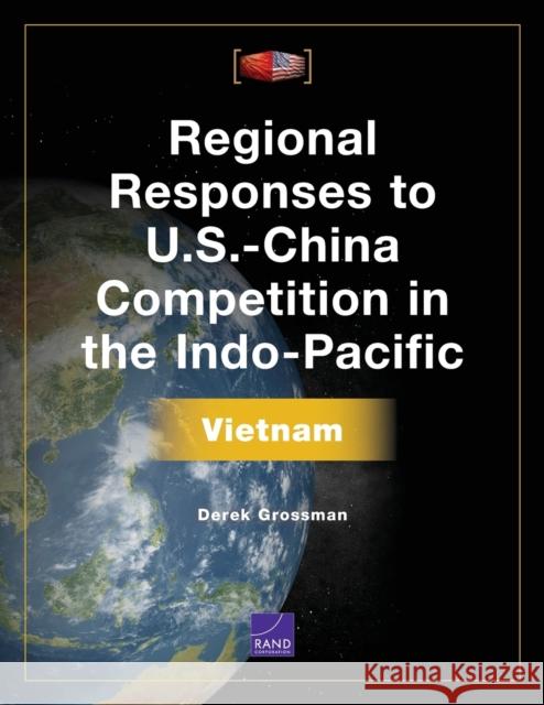 Regional Responses to U.S.-China Competition in the Indo-Pacific: Vietnam Derek Grossman 9781977405203 RAND Corporation