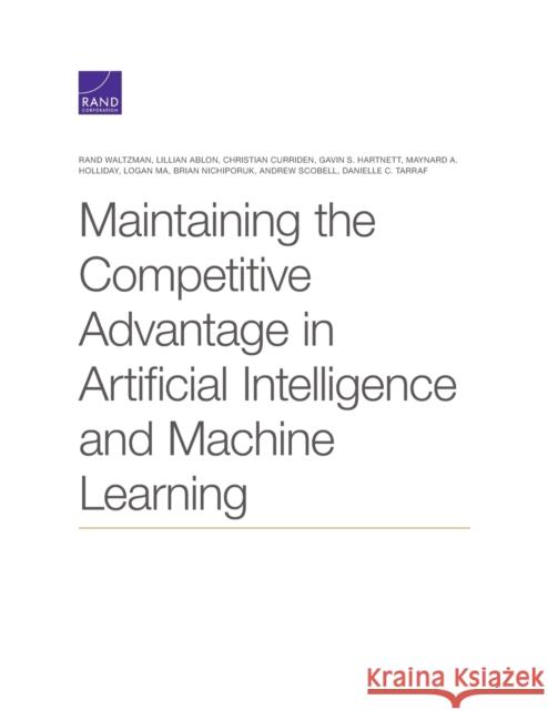 Maintaining the Competitive Advantage in Artificial Intelligence and Machine Learning Rand Waltzman Lillian Ablon Christian Curriden 9781977405258 RAND Corporation
