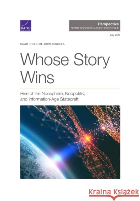 Whose Story Wins: Rise of the Noosphere, Noopolitik, and Information-Age Statecraft David Ronfeldt John Arquilla 9781977405302