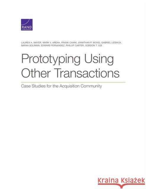 Prototyping Using Other Transactions: Case Studies for the Acquisition Community Lauren A. Mayer Mark V. Arena Frank Camm 9781977405371 RAND Corporation