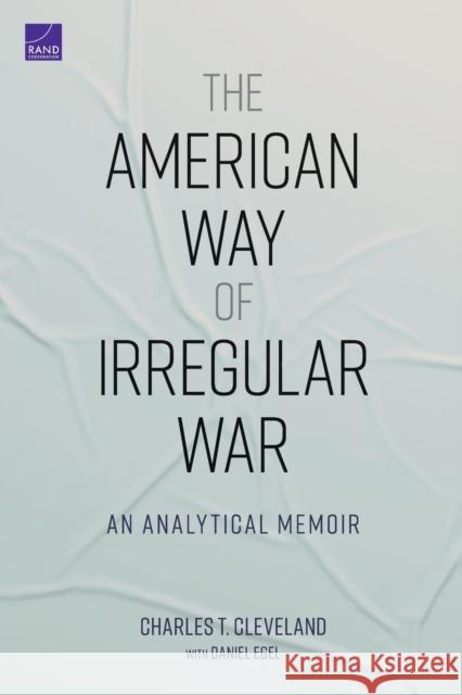 The American Way of Irregular War: An Analytical Memoir Charles T. Cleveland Daniel Egel 9781977405449 RAND Corporation