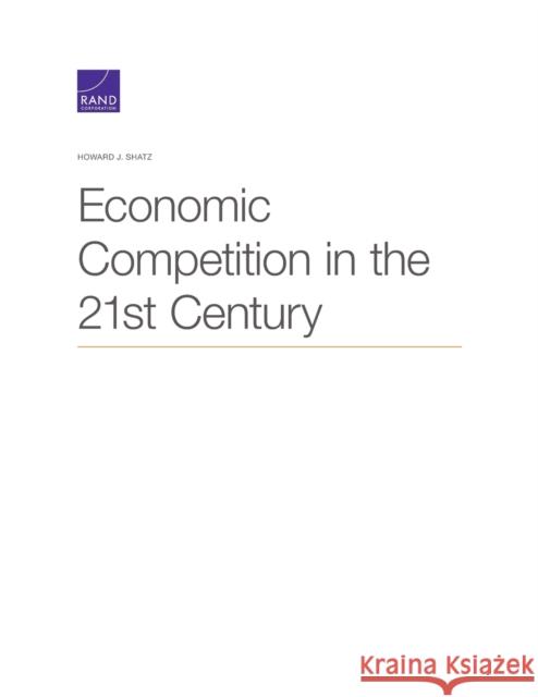 Economic Competition in the 21st Century Howard J. Shatz 9781977405470 RAND Corporation