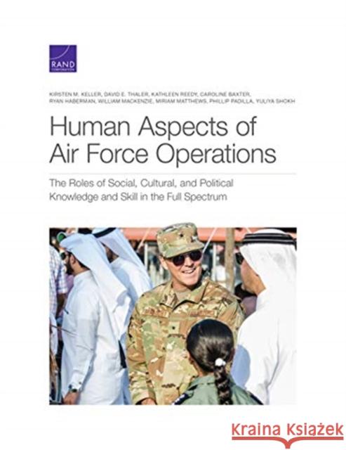Human Aspects of Air Force Operations: The Roles of Social, Cultural, and Political Knowledge and Skills in the Full Spectrum of Multidomain Operation Kirsten M. Keller David E. Thaler Kathleen Reedy 9781977405487