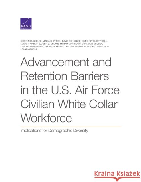 Advancement and Retention Barriers in the U.S. Air Force Civilian White Collar Workforce: Implications for Demographic Diversity Kirsten M. Keller Maria C. Lytell David Schulker 9781977405500 RAND Corporation