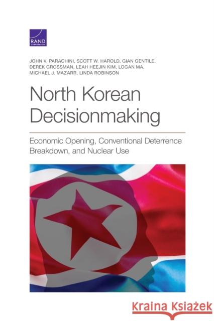 North Korean Decisionmaking: Economic Opening, Conventional Deterrence Breakdown, and Nuclear Use John V. Parachini Scott W. Harold Gian Gentile 9781977405531 RAND Corporation