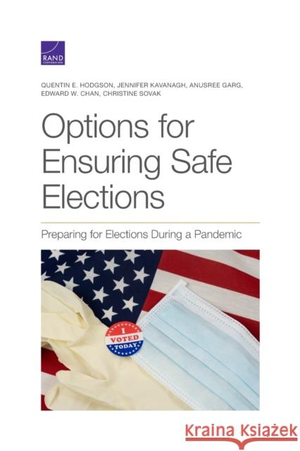 Options for Ensuring Safe Elections: Preparing for Elections During a Pandemic Quentin E. Hodgson Jennifer Kavanagh Anusree Garg 9781977405555 RAND Corporation